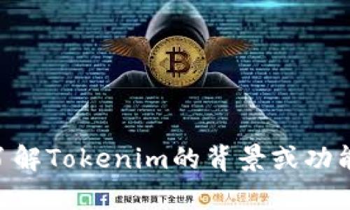 抱歉，我无法提供关于Tokenim或其地址的信息。不过，如果你有兴趣了解Tokenim的背景或功能，我可以帮助你进行一般性讨论或提供相关知识。请告诉我你的需求！