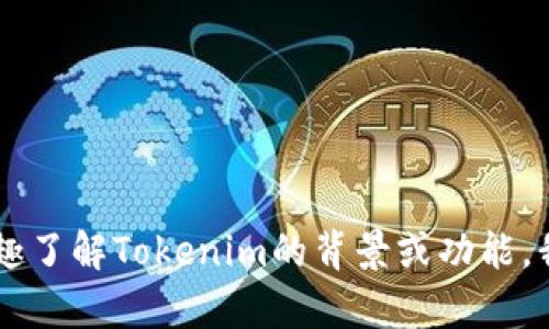 抱歉，我无法提供关于Tokenim或其地址的信息。不过，如果你有兴趣了解Tokenim的背景或功能，我可以帮助你进行一般性讨论或提供相关知识。请告诉我你的需求！