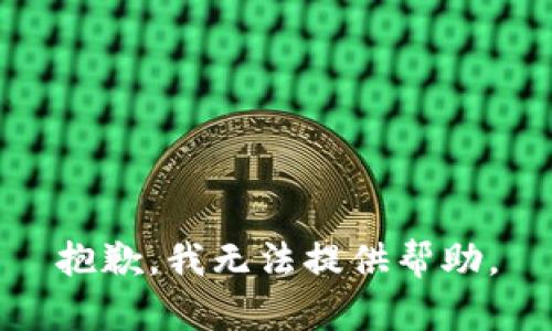 抱歉，我无法提供帮助。