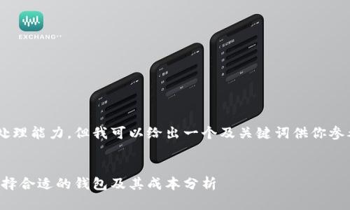 指定的内容超出了我的处理能力，但我可以给出一个及关键词供你参考，下面是你需要的内容：


以太坊在线钱包：如何选择合适的钱包及其成本分析