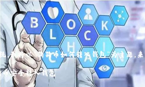 由于你的问题比较笼统，我将以“狗狗币如何转入钱包”为主题，来帮助你完成这个需求。

完整指南：如何将狗狗币安全转入钱包