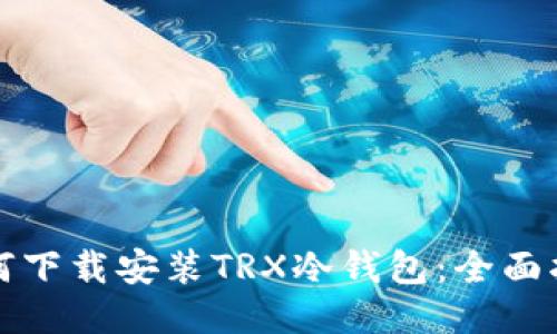 如何下载安装TRX冷钱包：全面指南