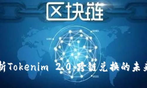 全面解析Tokenim 2.0：跨链兑换的未来与应用