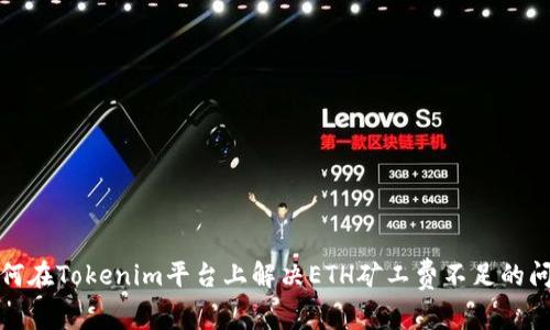 如何在Tokenim平台上解决ETH矿工费不足的问题