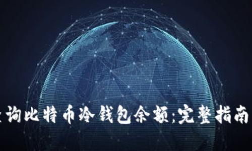 如何查询比特币冷钱包余额：完整指南与技巧