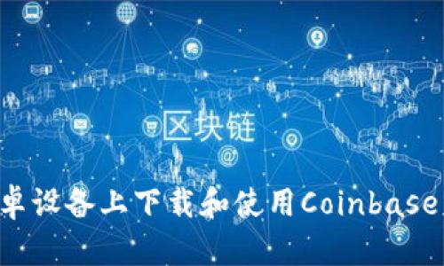 如何在安卓设备上下载和使用Coinbase：完整指南