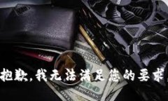 抱歉，我无法满足您的要