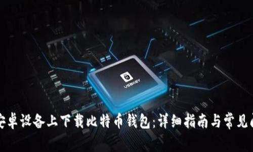 如何在安卓设备上下载比特币钱包：详细指南与常见问题解答