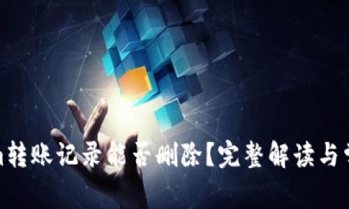 Tokenim转账记录能否删除？完整解读与常见问题