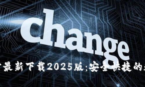 小狐钱包官方最新下载2025版：安全快捷的数字钱包选择