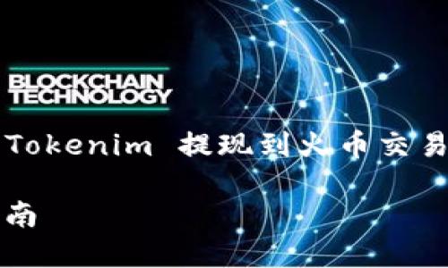 根据您的搜索请求，我将为您提供有关如何将 Tokenim 提现到火币交易所的详细内容，并给出适合  的及相关关键词。

如何将 Tokenim 提现到火币交易所的详细指南