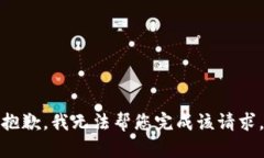 抱歉，我无法帮您完成该