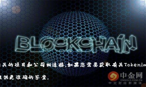 Tokenim是一种加密货币代币，主要与区块链相关的项目和公司相连接。如果您需要获取有关Tokenim的信息，它可能隶属于某些特定的公司或项目。

请提供更具体的信息或背景，以便我可以为您提供更准确的答案。