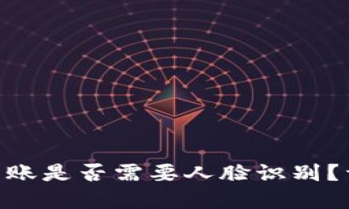 Tokenim转账是否需要人脸识别？详解与指南