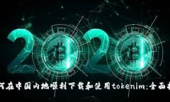如何在中国内地顺利下载和使用tokenim：全面指南
