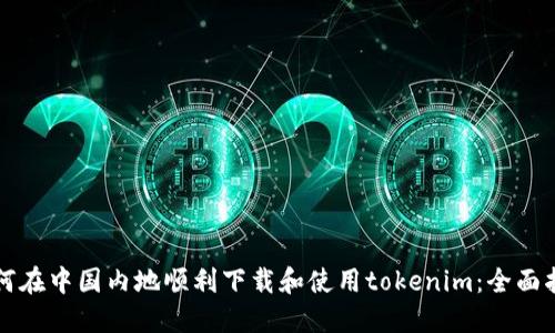 如何在中国内地顺利下载和使用tokenim：全面指南