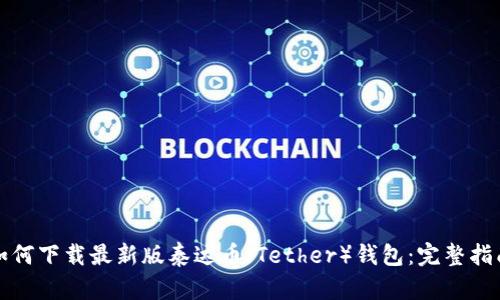 如何下载最新版泰达币（Tether）钱包：完整指南