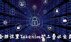   如何合理设置Tokenim矿工费以交易体验