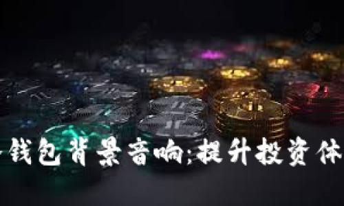 选择适合的冷钱包背景音响：提升投资体验的秘密武器