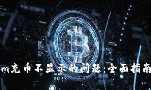 解决Tokenim充币不显示的问题：全面指南与常见问答