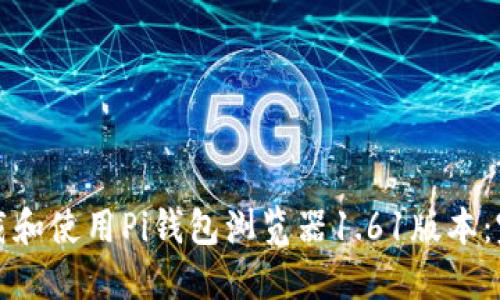 如何下载和使用Pi钱包浏览器1.61版本：完整指南