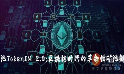 蜜蜂矿池TokenIM 2.0：区块链时代的革命性矿池解决方案