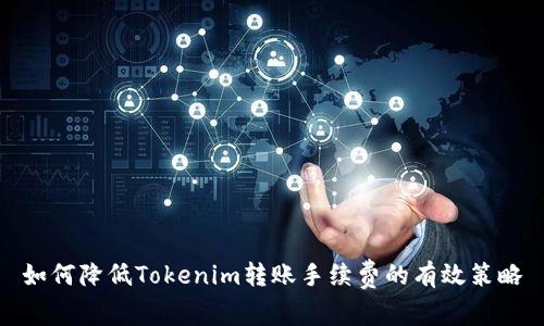 如何降低Tokenim转账手续费的有效策略