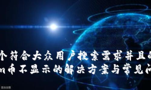 思考一个符合大众用户搜索需求并且的优质
Tokenim币不显示的解决方案与常见问题解析