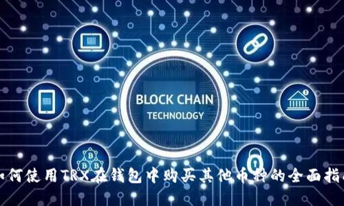 如何使用TRX在钱包中购买其他币种的全面指南