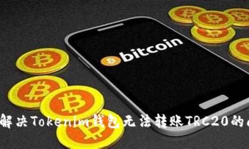 如何解决Tokenim钱包无法转账TRC20的问题？