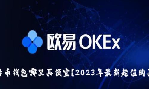 : 比特币钱包哪里买便宜？2023年最新超值购买攻略