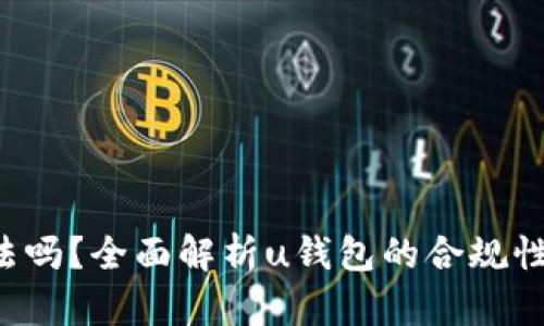 u钱包合法吗？全面解析u钱包的合规性及安全性