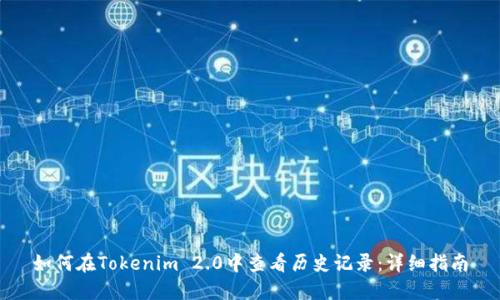 如何在Tokenim 2.0中查看历史记录：详细指南