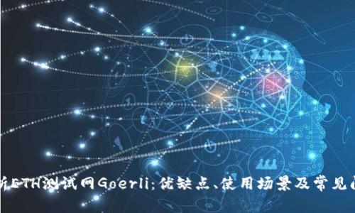 深入解析ETH测试网Goerli：优缺点、使用场景及常见问题解答
