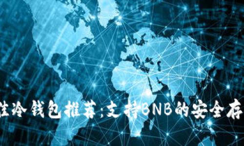 2024年最佳冷钱包推荐：支持BNB的安全存储解决方案