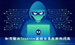 如何解决Tokenim波场交易失败的问题