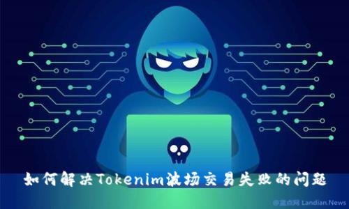 如何解决Tokenim波场交易失败的问题