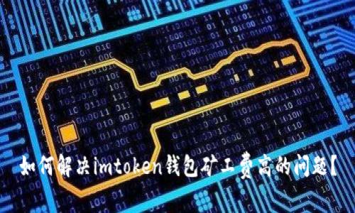 如何解决imtoken钱包矿工费高的问题？