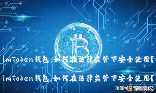 imToken钱包：如何在法律监管下安全使用？

imToken钱包：如何在法律监管下安全使用？