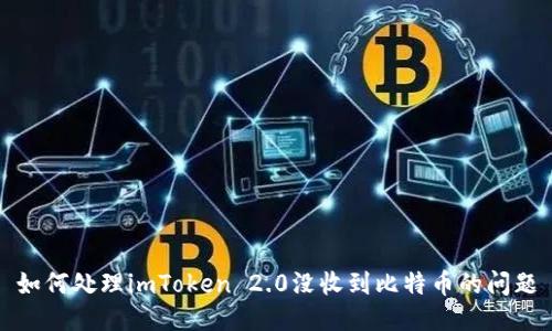 如何处理imToken 2.0没收到比特币的问题