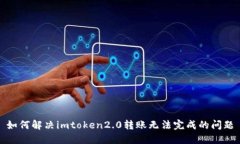 如何解决imtoken2.0转账无法完成的问题