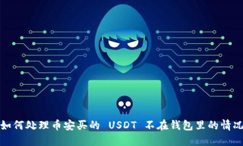 如何处理币安买的 USDT 不在钱包里的情况