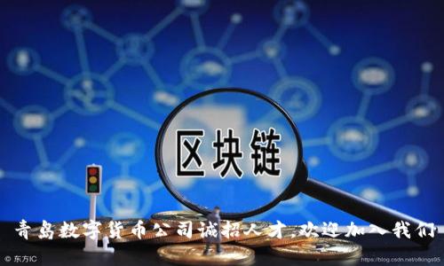 青岛数字货币公司诚招人才，欢迎加入我们