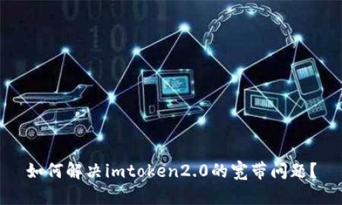 如何解决imtoken2.0的宽带问题？