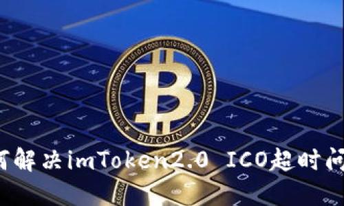 如何解决imToken2.0 ICO超时问题？