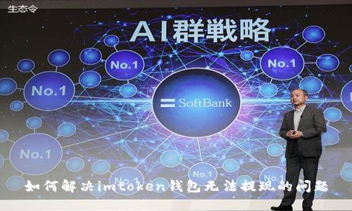 如何解决imtoken钱包无法提现的问题