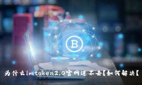 为什么imtoken2.0官网进不去？如何解决？