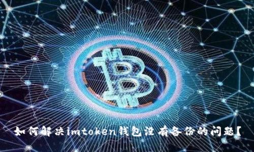 如何解决imtoken钱包没有备份的问题？