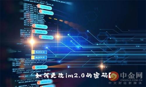 如何更改im2.0的密码？