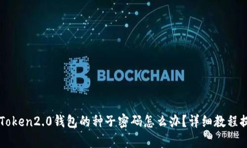 忘记imToken2.0钱包的种子密码怎么办？详细教程提供帮助